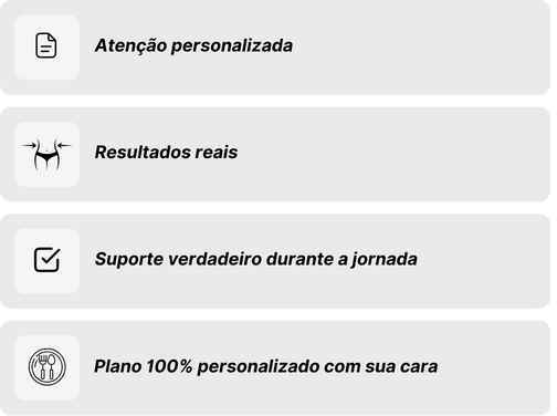 - Atenção personalizada - Resultados reais - Suporte verdadeiro durante a jornada - Plano 100% personalizado com sua cara
